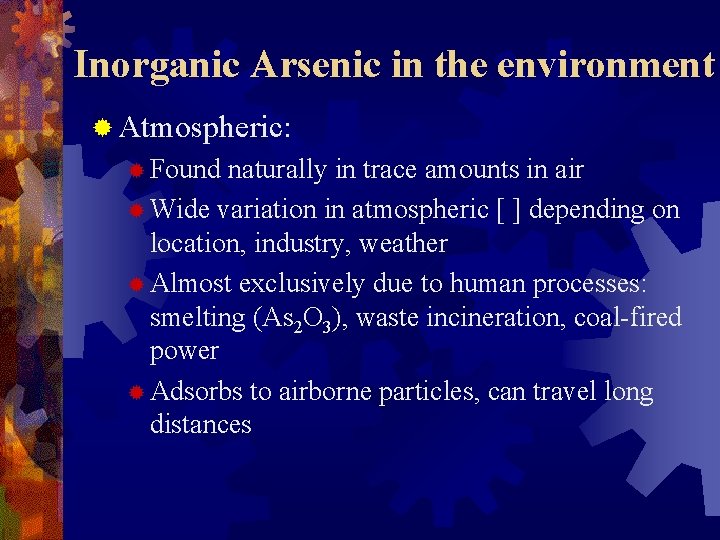 Inorganic Arsenic in the environment ® Atmospheric: ® Found naturally in trace amounts in