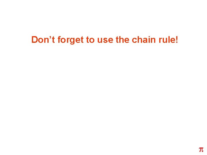 Don’t forget to use the chain rule! p 