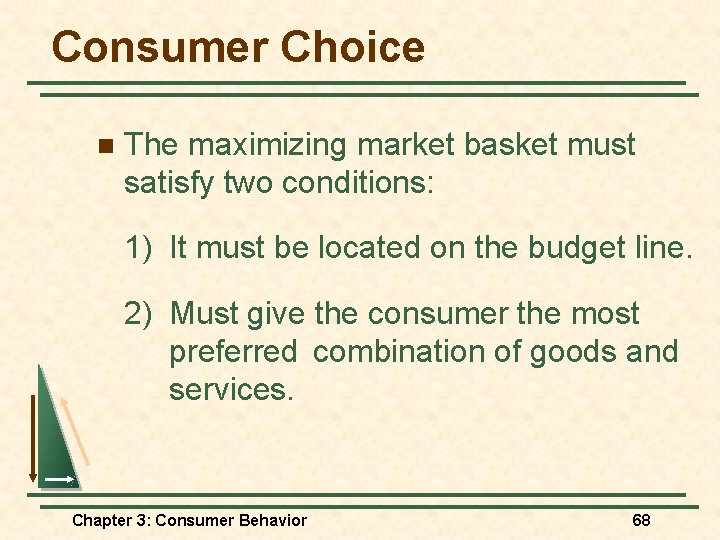 Consumer Choice n The maximizing market basket must satisfy two conditions: 1) It must