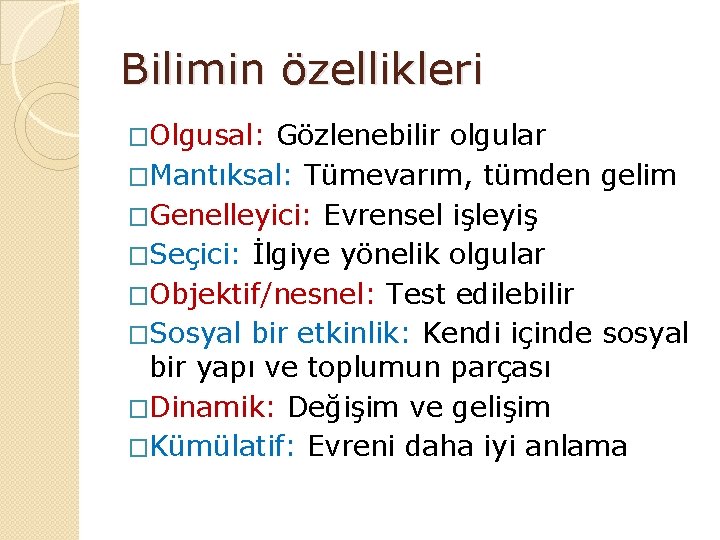 Bilimin özellikleri �Olgusal: Gözlenebilir olgular �Mantıksal: Tümevarım, tümden gelim �Genelleyici: Evrensel işleyiş �Seçici: İlgiye