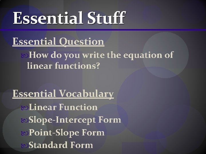 Essential Stuff Essential Question How do you write the equation of linear functions? Essential