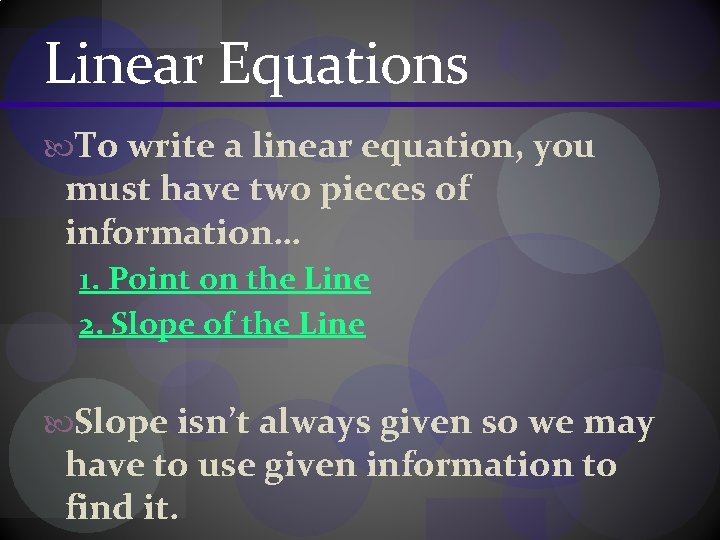 Linear Equations To write a linear equation, you must have two pieces of information…
