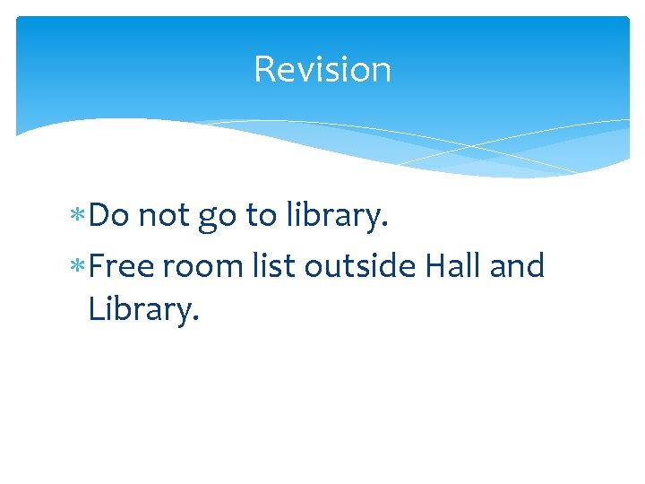 Revision Do not go to library. Free room list outside Hall and Library. 