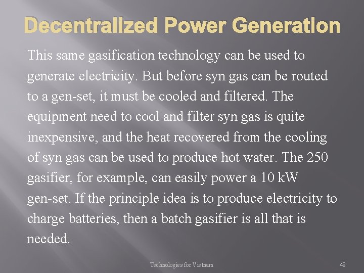 Decentralized Power Generation This same gasification technology can be used to generate electricity. But