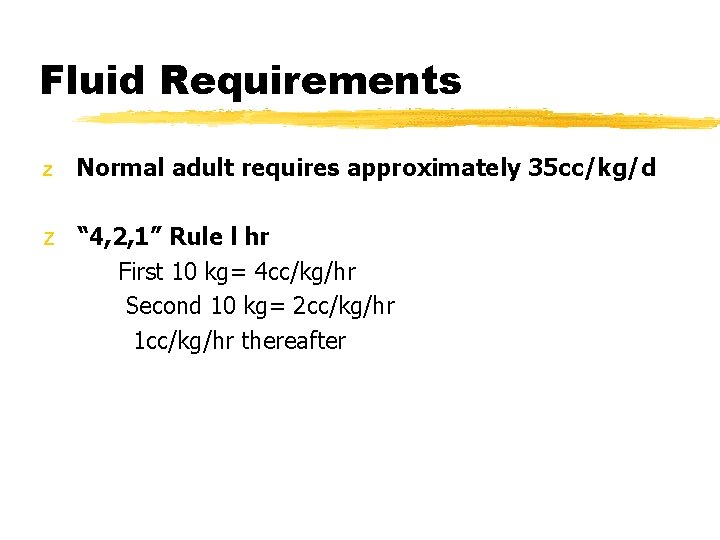 Fluid Requirements z Normal adult requires approximately 35 cc/kg/d z “ 4, 2, 1”
