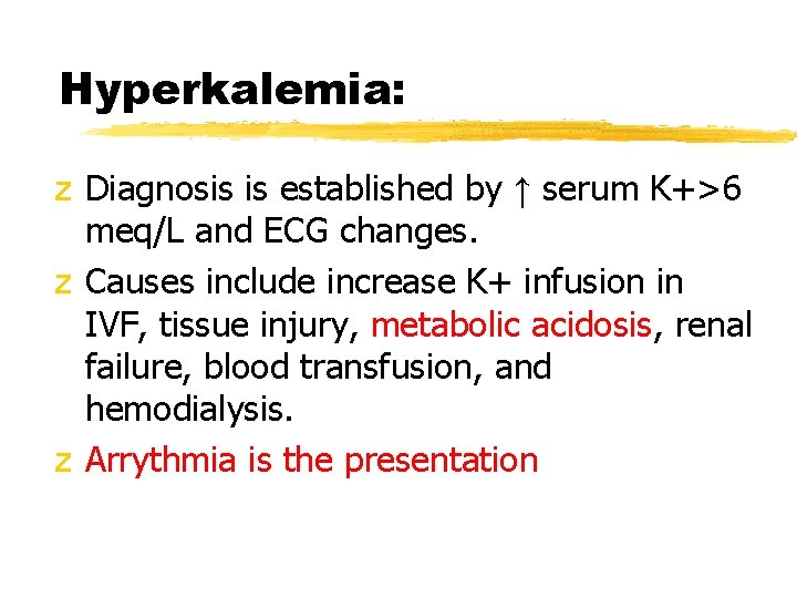 Hyperkalemia: z Diagnosis is established by ↑ serum K+>6 meq/L and ECG changes. z