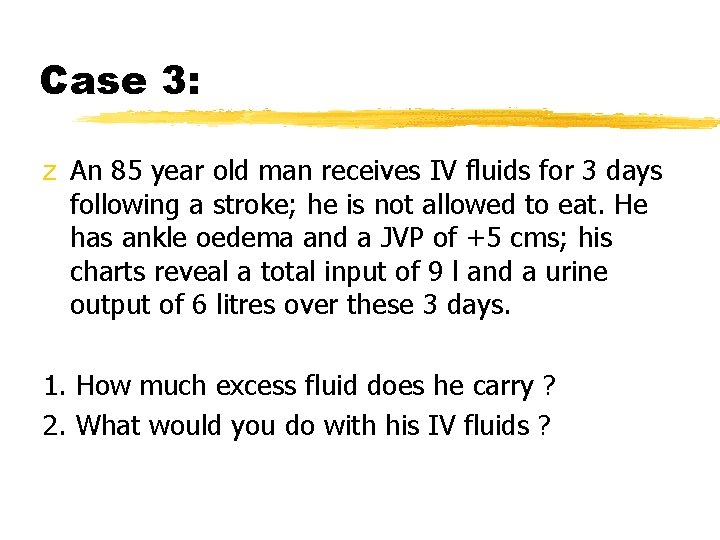 Case 3: z An 85 year old man receives IV fluids for 3 days