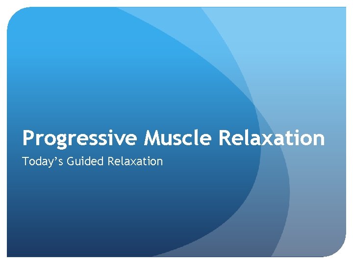 Progressive Muscle Relaxation Today’s Guided Relaxation 