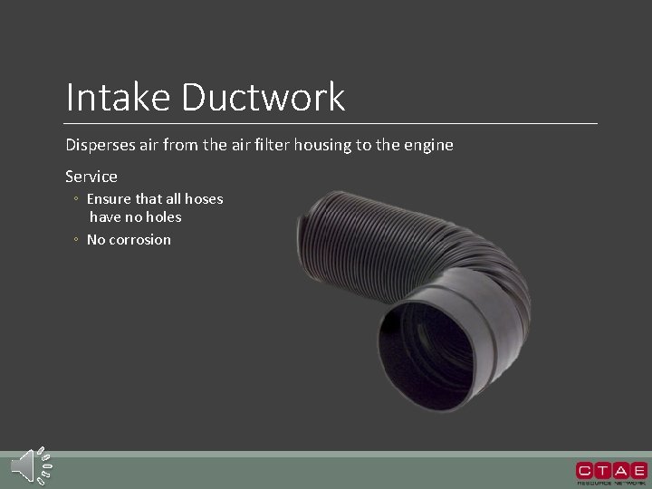 Intake Ductwork Disperses air from the air filter housing to the engine Service ◦