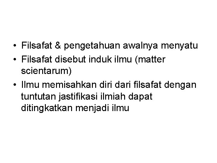  • Filsafat & pengetahuan awalnya menyatu • Filsafat disebut induk ilmu (matter scientarum)