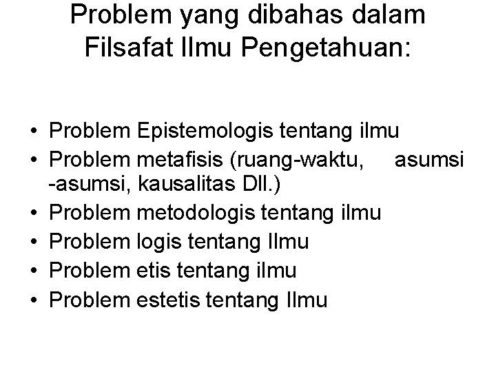 Problem yang dibahas dalam Filsafat Ilmu Pengetahuan: • Problem Epistemologis tentang ilmu • Problem