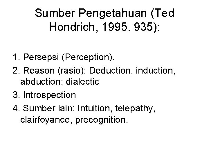 Sumber Pengetahuan (Ted Hondrich, 1995. 935): 1. Persepsi (Perception). 2. Reason (rasio): Deduction, induction,