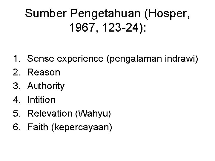 Sumber Pengetahuan (Hosper, 1967, 123 -24): 1. 2. 3. 4. 5. 6. Sense experience