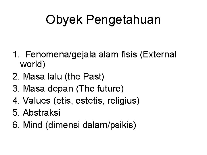 Obyek Pengetahuan 1. Fenomena/gejala alam fisis (External world) 2. Masa lalu (the Past) 3.