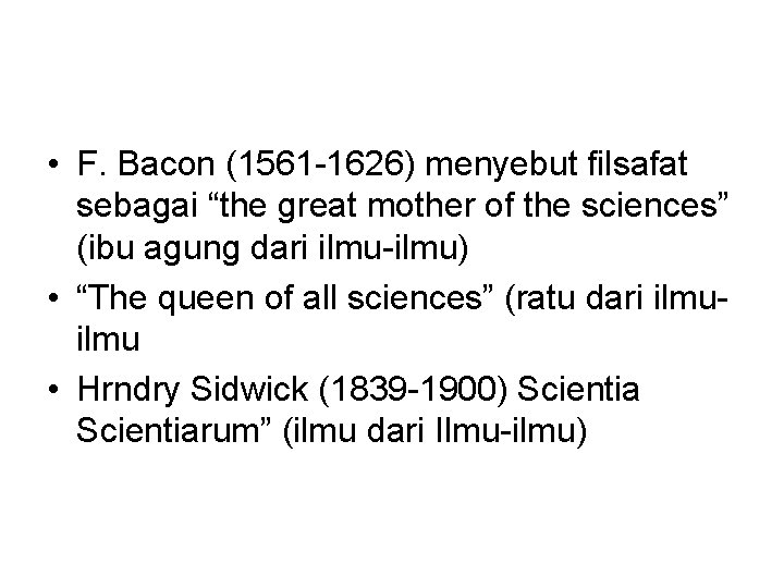  • F. Bacon (1561 -1626) menyebut filsafat sebagai “the great mother of the