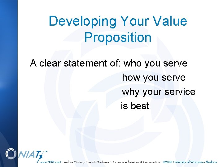 Developing Your Value Proposition A clear statement of: who you serve how you serve