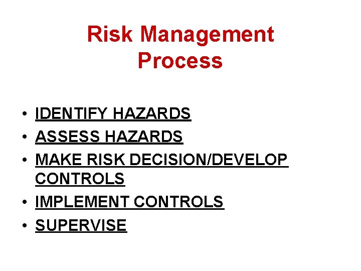Risk Management Process • IDENTIFY HAZARDS • ASSESS HAZARDS • MAKE RISK DECISION/DEVELOP CONTROLS