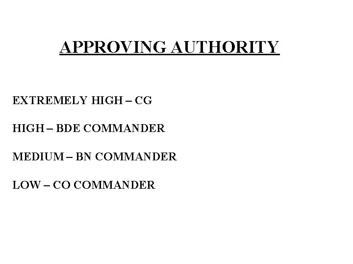 APPROVING AUTHORITY EXTREMELY HIGH – CG HIGH – BDE COMMANDER MEDIUM – BN COMMANDER