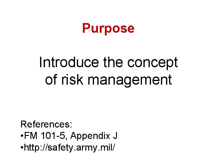 Purpose Introduce the concept of risk management References: • FM 101 -5, Appendix J
