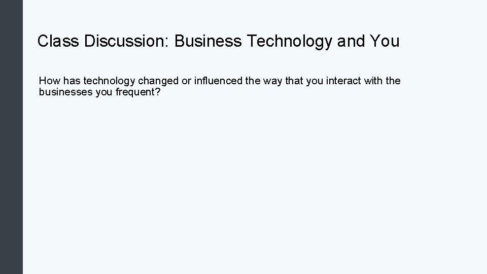 Class Discussion: Business Technology and You How has technology changed or influenced the way