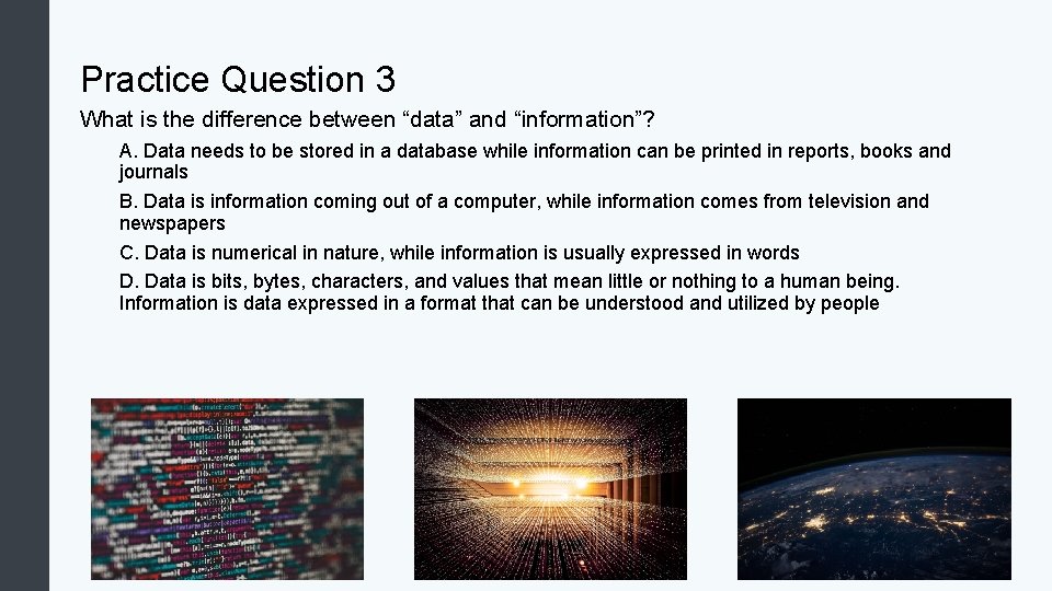 Practice Question 3 What is the difference between “data” and “information”? A. Data needs