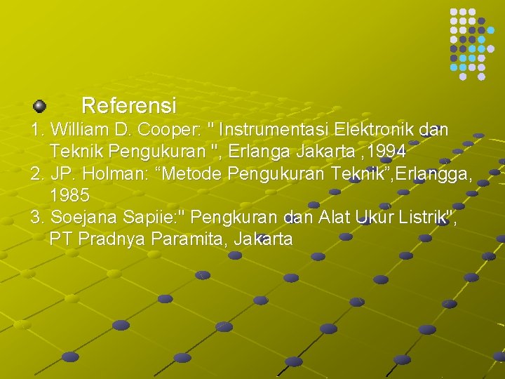 Referensi 1. William D. Cooper: " Instrumentasi Elektronik dan Teknik Pengukuran ", Erlanga Jakarta