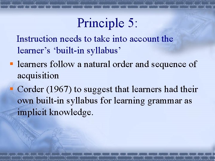 Principle 5: Instruction needs to take into account the learner’s ‘built-in syllabus’ § learners