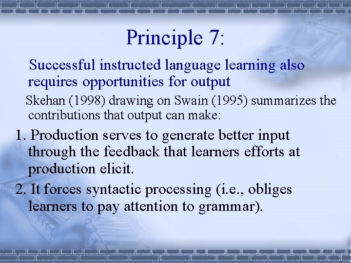 Principle 7: Successful instructed language learning also requires opportunities for output Skehan (1998) drawing