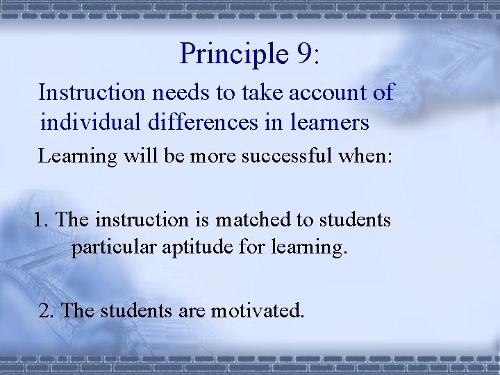 Principle 9: Instruction needs to take account of individual differences in learners Learning will