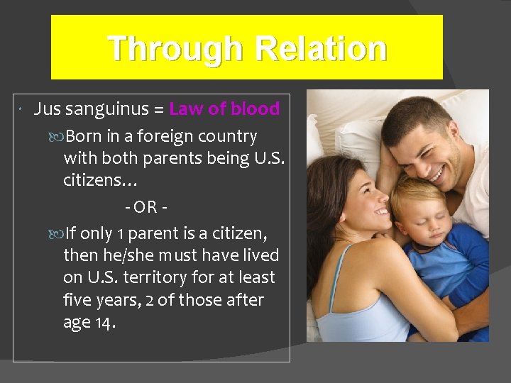 Through Relation Jus sanguinus = Law of blood Born in a foreign country with