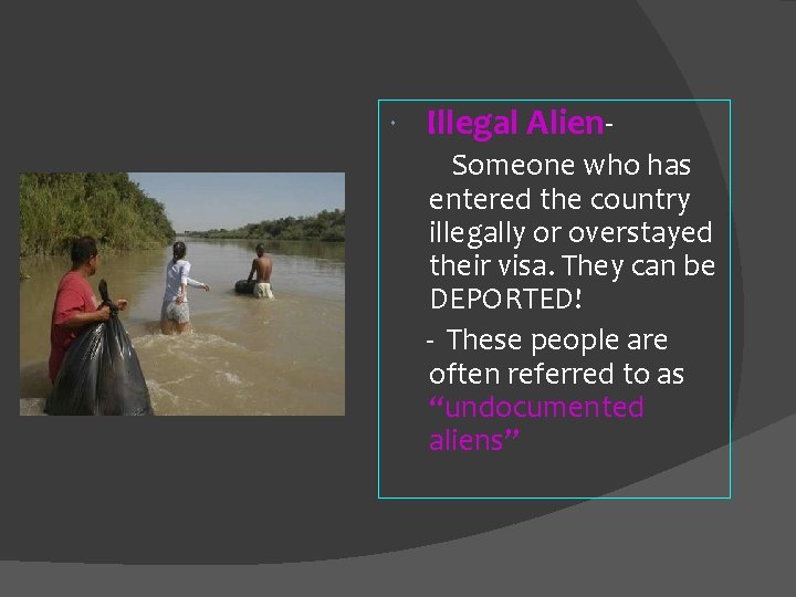  Illegal Alien. Someone who has entered the country illegally or overstayed their visa.