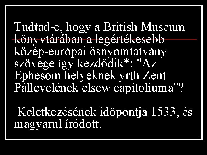 Tudtad-e, hogy a British Museum könyvtárában a legértékesebb közép-európai ősnyomtatvány szövege így kezdődik*: "Az