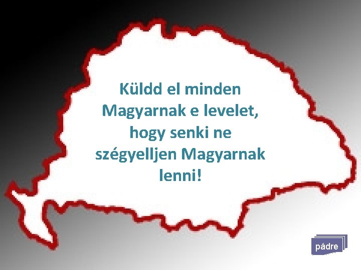 Küldd el minden Magyarnak e levelet, hogy senki ne szégyelljen Magyarnak lenni! pádre 