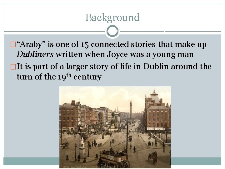 Background �“Araby” is one of 15 connected stories that make up Dubliners written when