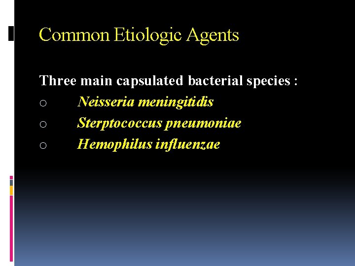 Common Etiologic Agents Three main capsulated bacterial species : o Neisseria meningitidis o Sterptococcus