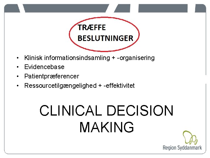  • • Klinisk informationsindsamling + -organisering Evidencebase Patientpræferencer Ressourcetilgængelighed + -effektivitet CLINICAL DECISION