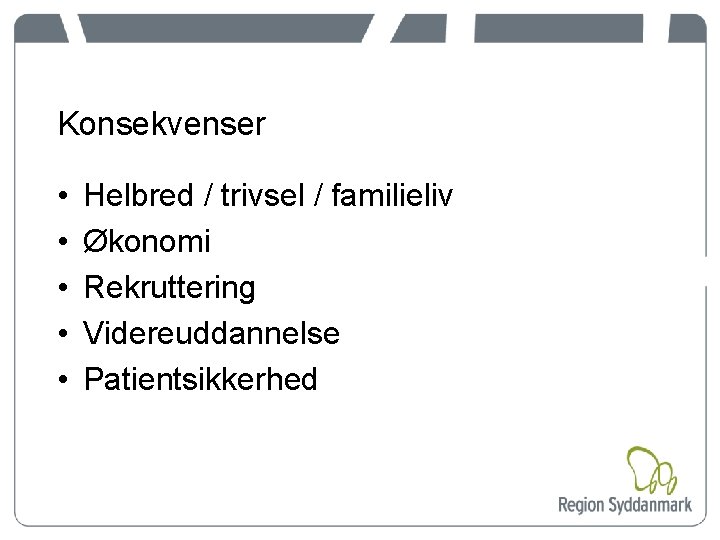 Konsekvenser • • • Helbred / trivsel / familieliv Økonomi Rekruttering Videreuddannelse Patientsikkerhed 