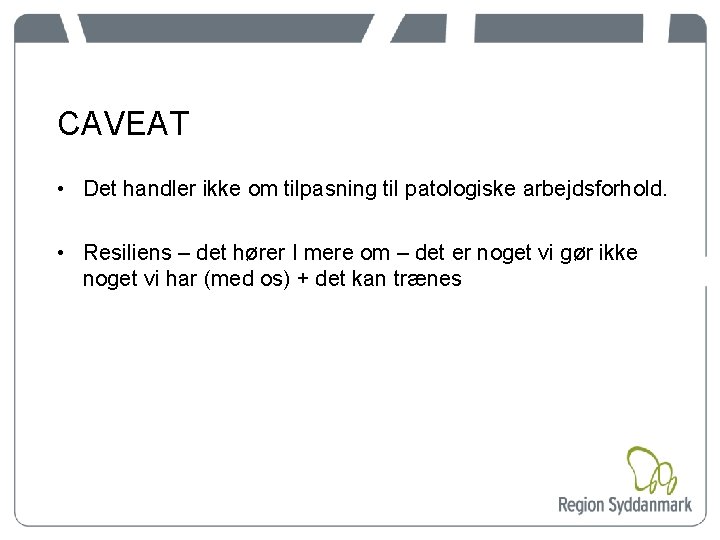 CAVEAT • Det handler ikke om tilpasning til patologiske arbejdsforhold. • Resiliens – det