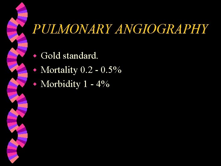 PULMONARY ANGIOGRAPHY Gold standard. w Mortality 0. 2 - 0. 5% w Morbidity 1