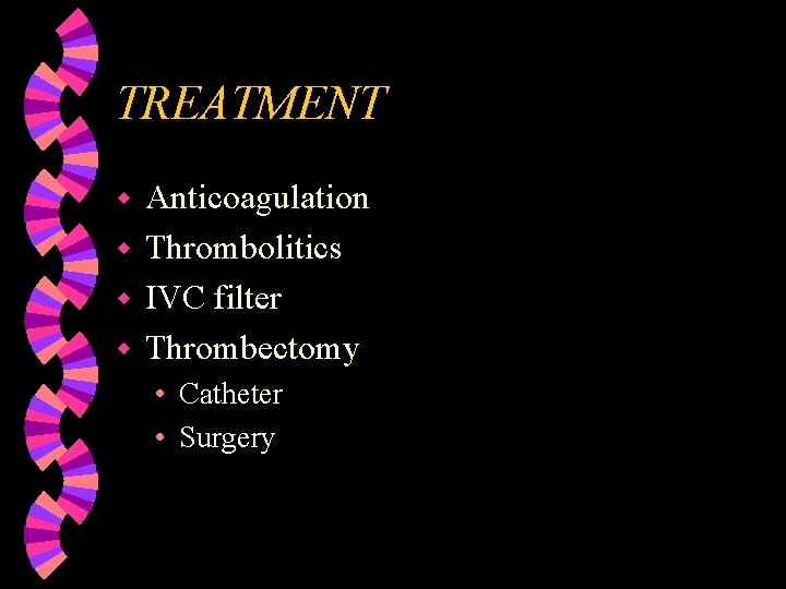 TREATMENT Anticoagulation w Thrombolitics w IVC filter w Thrombectomy w • Catheter • Surgery