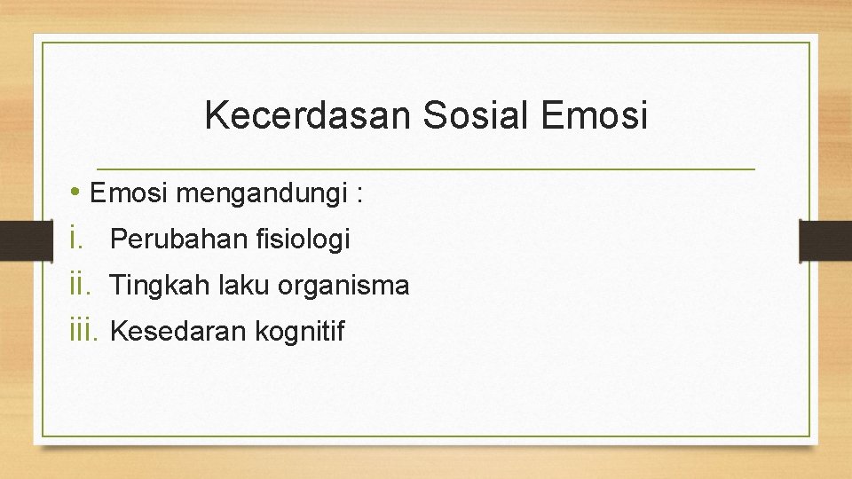 Kecerdasan Sosial Emosi • Emosi mengandungi : i. Perubahan fisiologi ii. Tingkah laku organisma