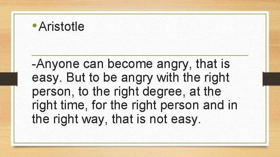  • Aristotle -Anyone can become angry, that is easy. But to be angry