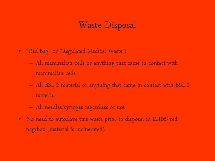 Waste Disposal • “Red bag” or “Regulated Medical Waste”: – All mammalian cells or