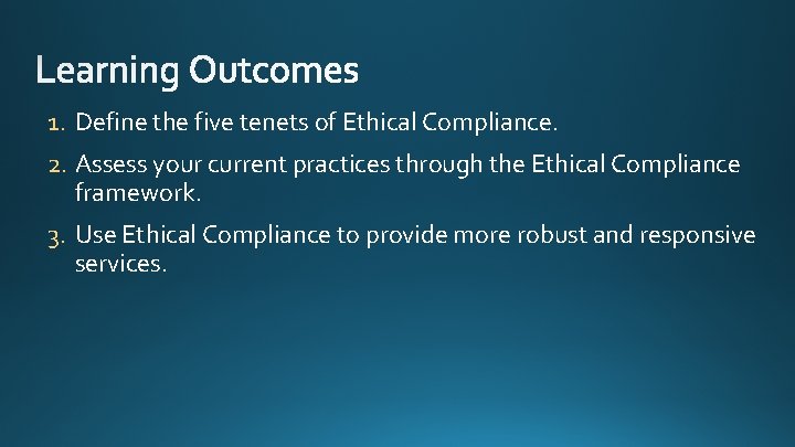1. Define the five tenets of Ethical Compliance. 2. Assess your current practices through