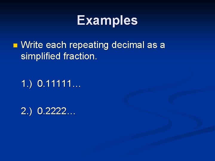 Examples n Write each repeating decimal as a simplified fraction. 1. ) 0. 11111…