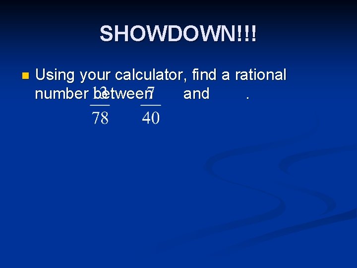 SHOWDOWN!!! n Using your calculator, find a rational number between and. 