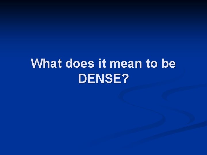 What does it mean to be DENSE? 