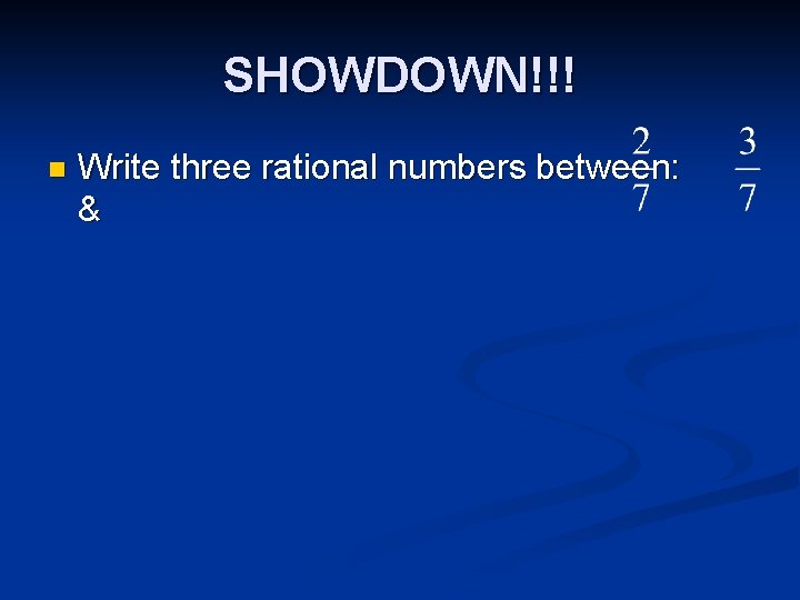 SHOWDOWN!!! n Write three rational numbers between: & 