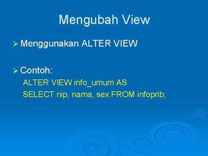 Mengubah View Menggunakan ALTER VIEW Contoh: ALTER VIEW info_umum AS SELECT nip, nama, sex