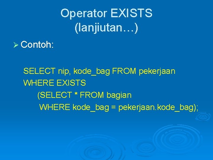 Operator EXISTS (lanjiutan…) Contoh: SELECT nip, kode_bag FROM pekerjaan WHERE EXISTS (SELECT * FROM